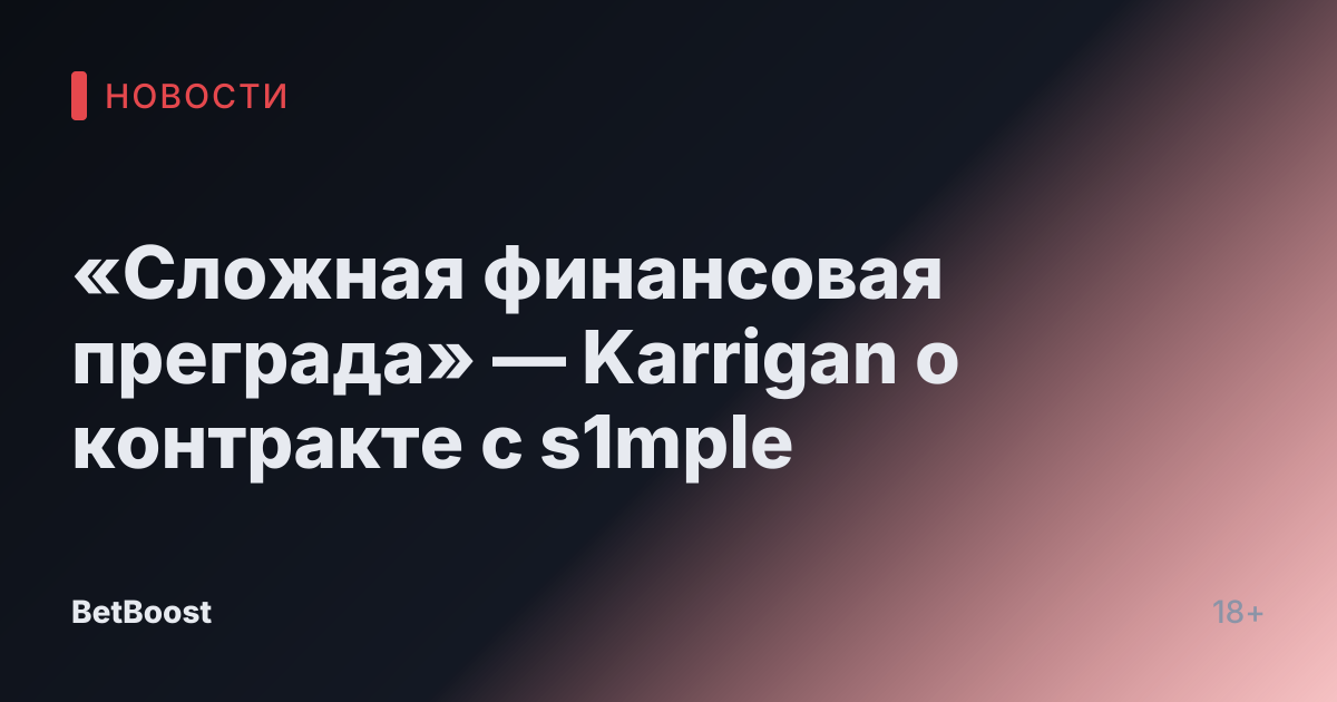 «Сложная финансовая преграда» — Karrigan о контракте с s1mple