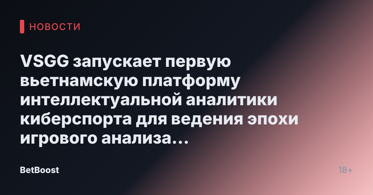 VSGG запускает первую вьетнамскую платформу интеллектуальной аналитики киберспорта для ведения эпохи игрового анализа на основе данных