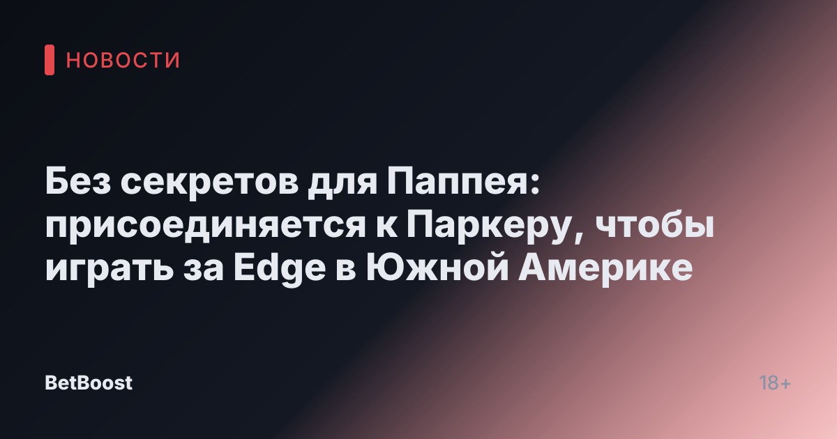 Без секретов для Паппея: присоединяется к Паркеру, чтобы играть за Edge в Южной Америке