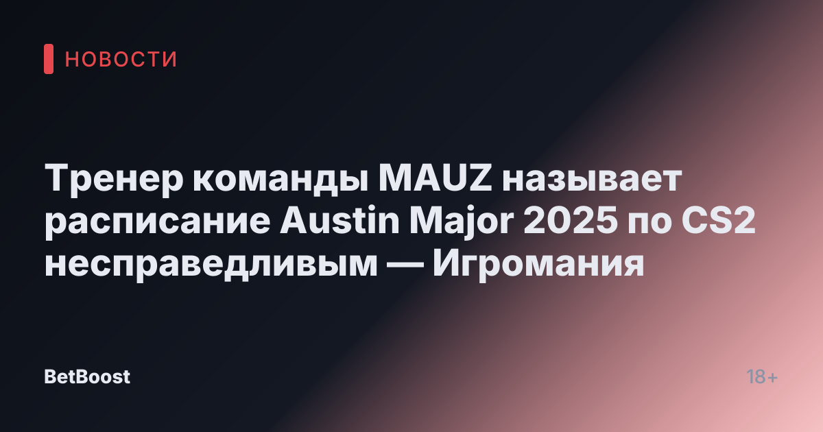 Тренер команды MAUZ называет расписание Austin Major 2025 по CS2 несправедливым — Игромания