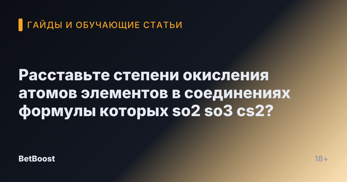 Расставьте степени окисления атомов элементов в соединениях формулы которых so2 so3 cs2?