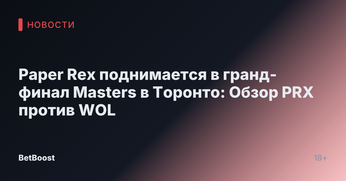 Paper Rex поднимается в гранд-финал Masters в Торонто: Обзор PRX против WOL