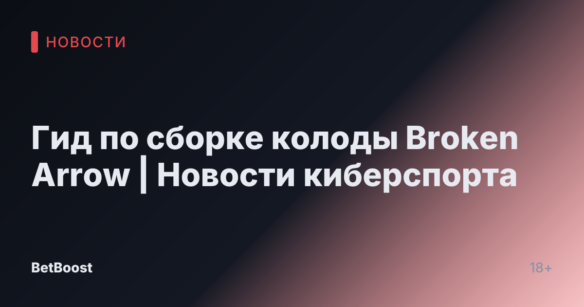 Гид по сборке колоды Broken Arrow | Новости киберспорта