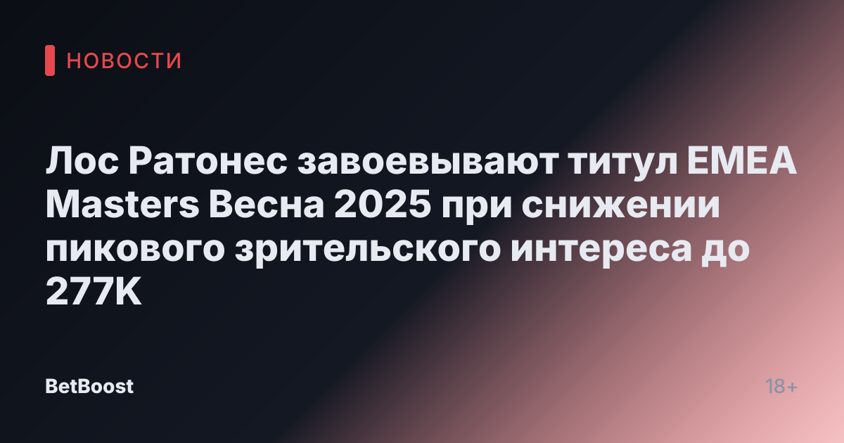 Лос Ратонес завоевывают титул EMEA Masters Весна 2025 при снижении пикового зрительского интереса до 277K