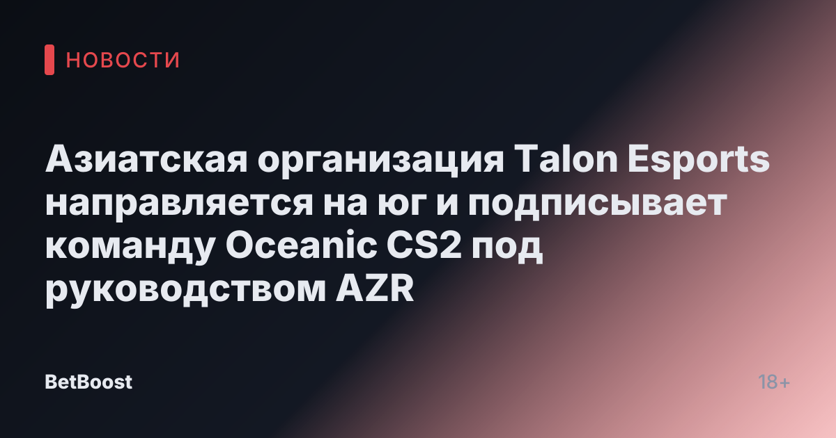 Азиатская организация Talon Esports направляется на юг и подписывает команду Oceanic CS2 под руководством AZR