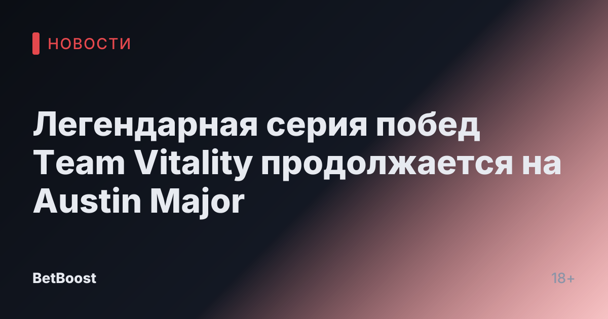 Легендарная серия побед Team Vitality продолжается на Austin Major