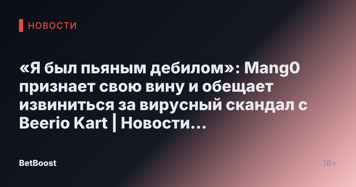 «Я был пьяным дебилом»: Mang0 признает свою вину и обещает извиниться за вирусный скандал с Beerio Kart | Новости киберспорта