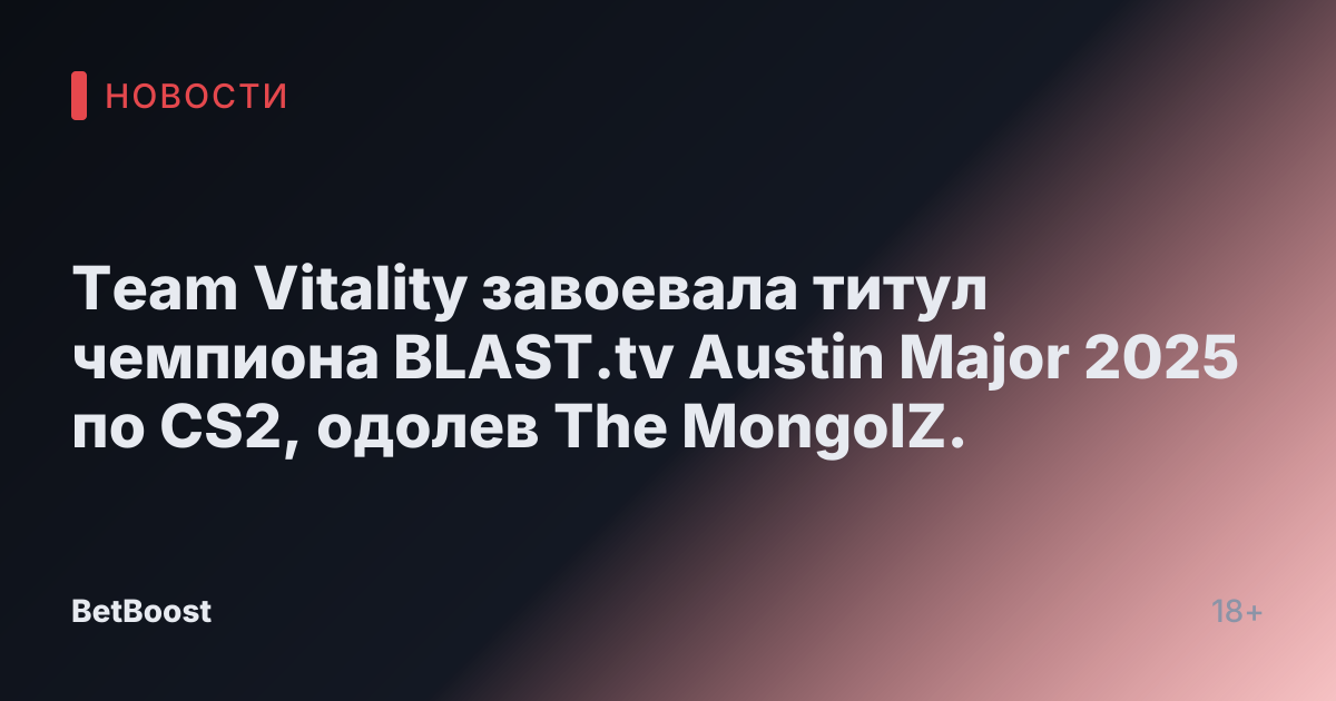 Team Vitality завоевала титул чемпиона BLAST.tv Austin Major 2025 по CS2, одолев The MongolZ.