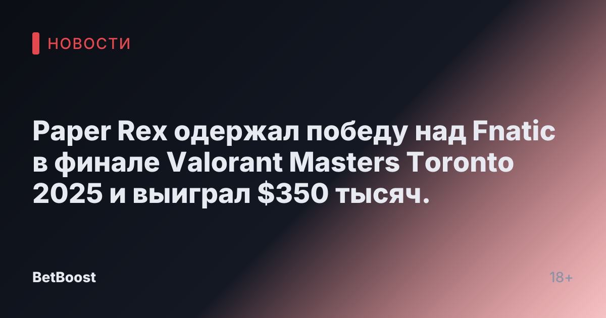 Paper Rex одержал победу над Fnatic в финале Valorant Masters Toronto 2025 и выиграл $350 тысяч.
