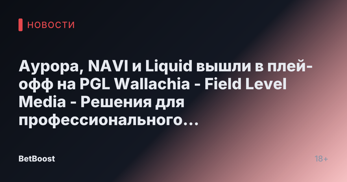 Аурора, NAVI и Liquid вышли в плей-офф на PGL Wallachia - Field Level Media - Решения для профессионального спортивного контента