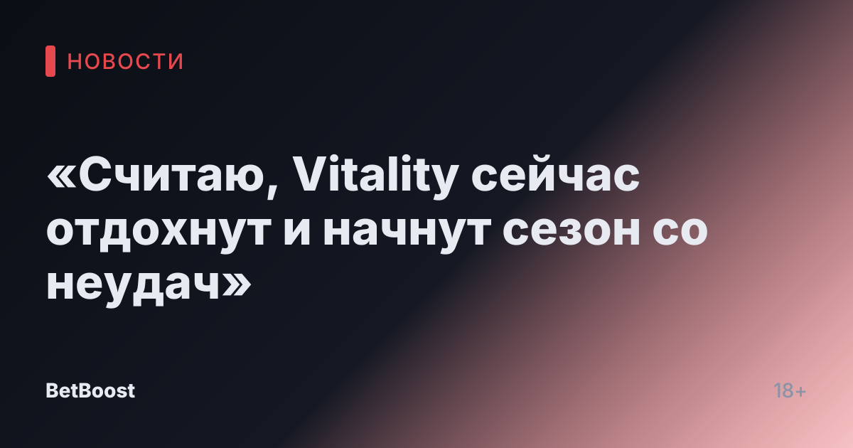 «Считаю, Vitality сейчас отдохнут и начнут сезон со неудач»