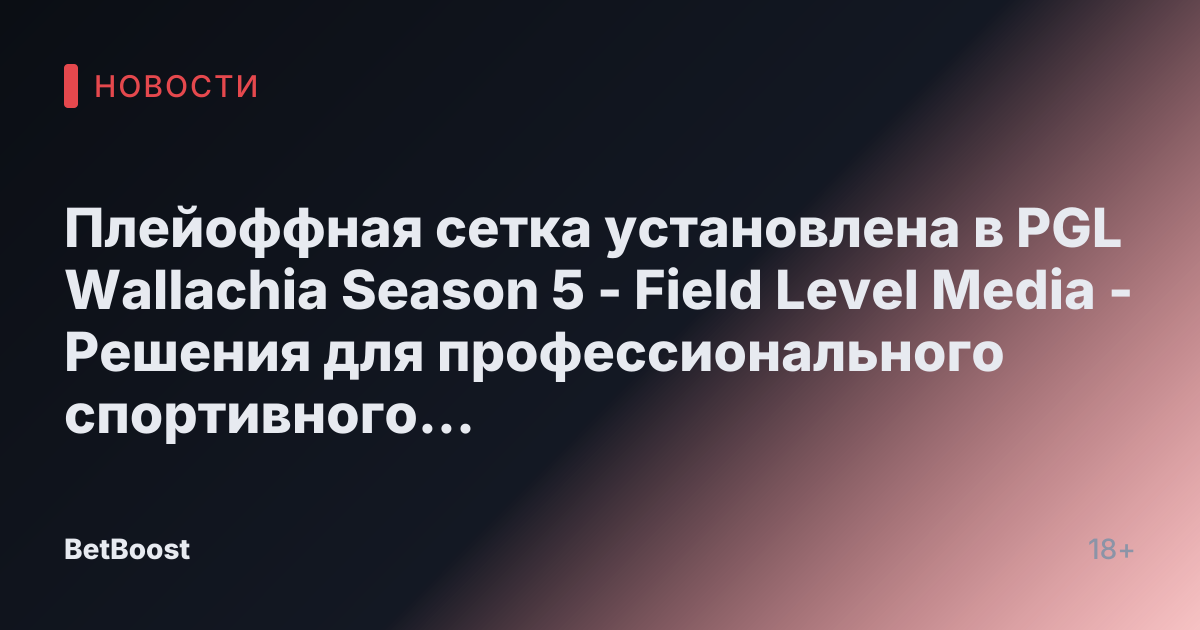 Плейоффная сетка установлена в PGL Wallachia Season 5 - Field Level Media - Решения для профессионального спортивного контента