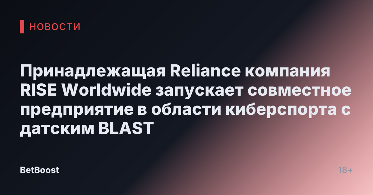 Принадлежащая Reliance компания RISE Worldwide запускает совместное предприятие в области киберспорта с датским BLAST