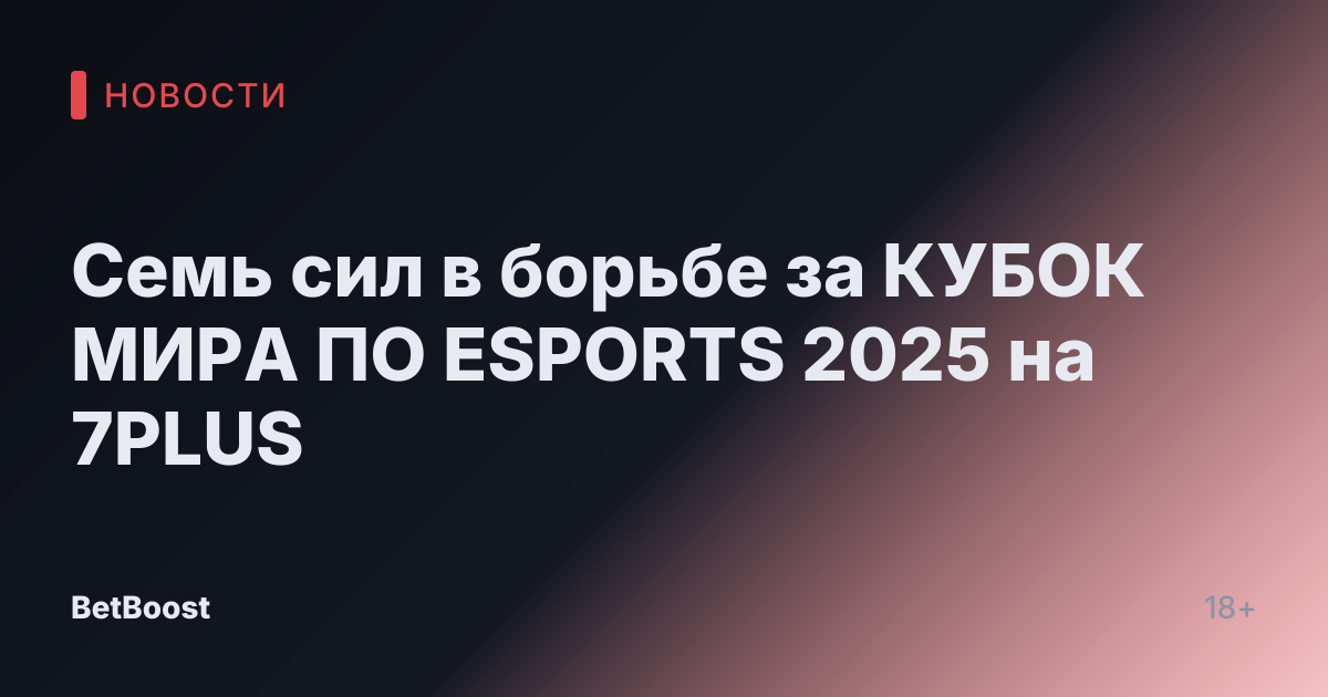 Семь сил в борьбе за КУБОК МИРА ПО ESPORTS 2025 на 7PLUS