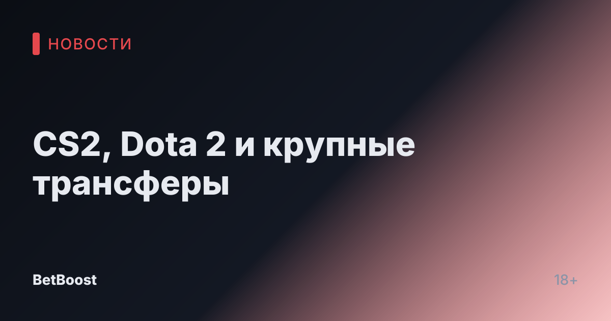 CS2, Dota 2 и крупные трансферы