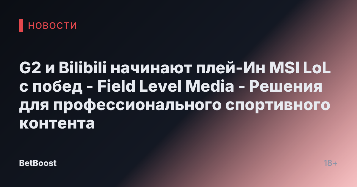 G2 и Bilibili начинают плей-Ин MSI LoL с побед - Field Level Media - Решения для профессионального спортивного контента