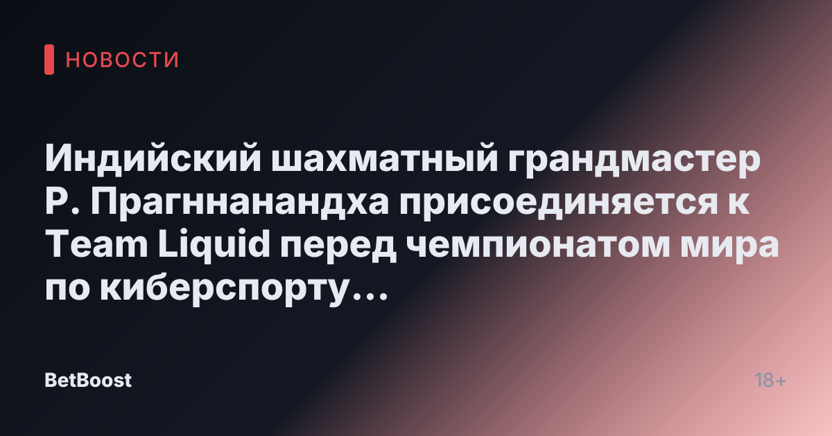 Индийский шахматный грандмастер Р. Прагннанандха присоединяется к Team Liquid перед чемпионатом мира по киберспорту 2025 года