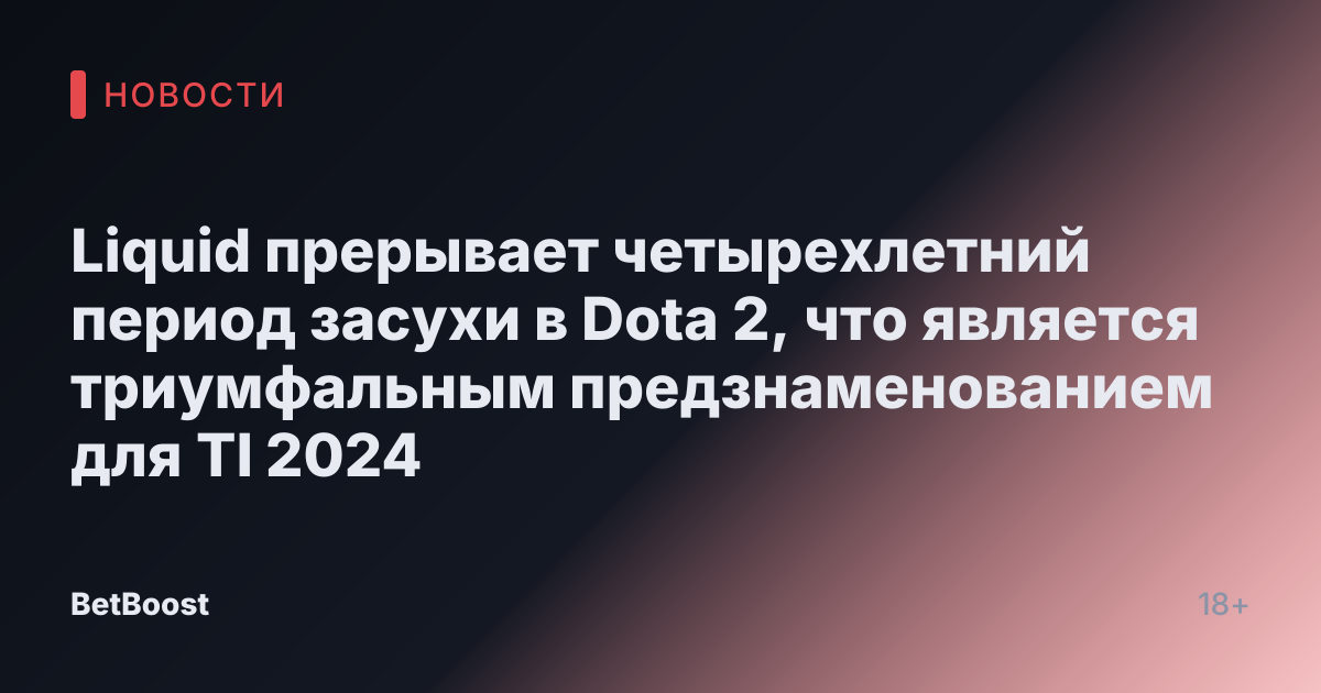 Liquid прерывает четырехлетний период засухи в Dota 2, что является триумфальным предзнаменованием для TI 2024