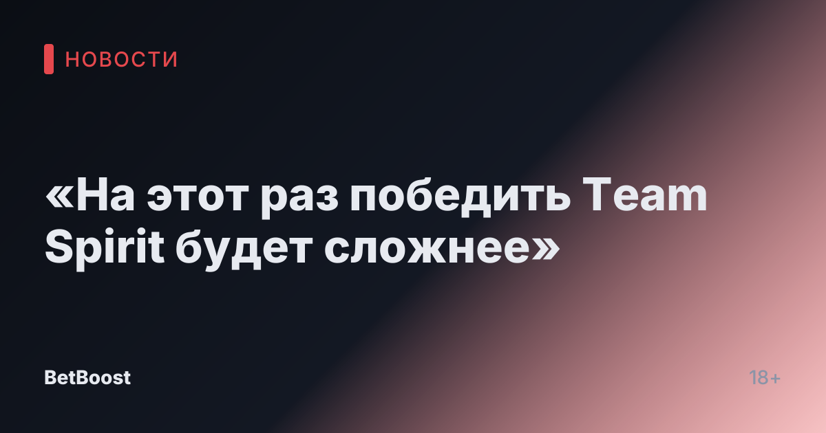 «На этот раз победить Team Spirit будет сложнее»