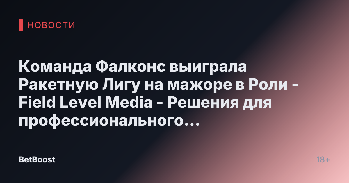Команда Фалконс выиграла Ракетную Лигу на мажоре в Роли - Field Level Media - Решения для профессионального спортивного контента