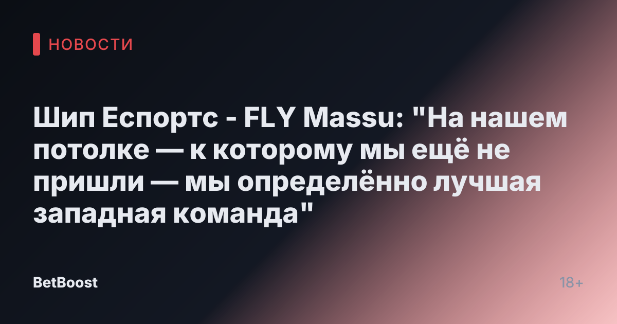 Шип Еспортс - FLY Massu: "На нашем потолке — к которому мы ещё не пришли — мы определённо лучшая западная команда"