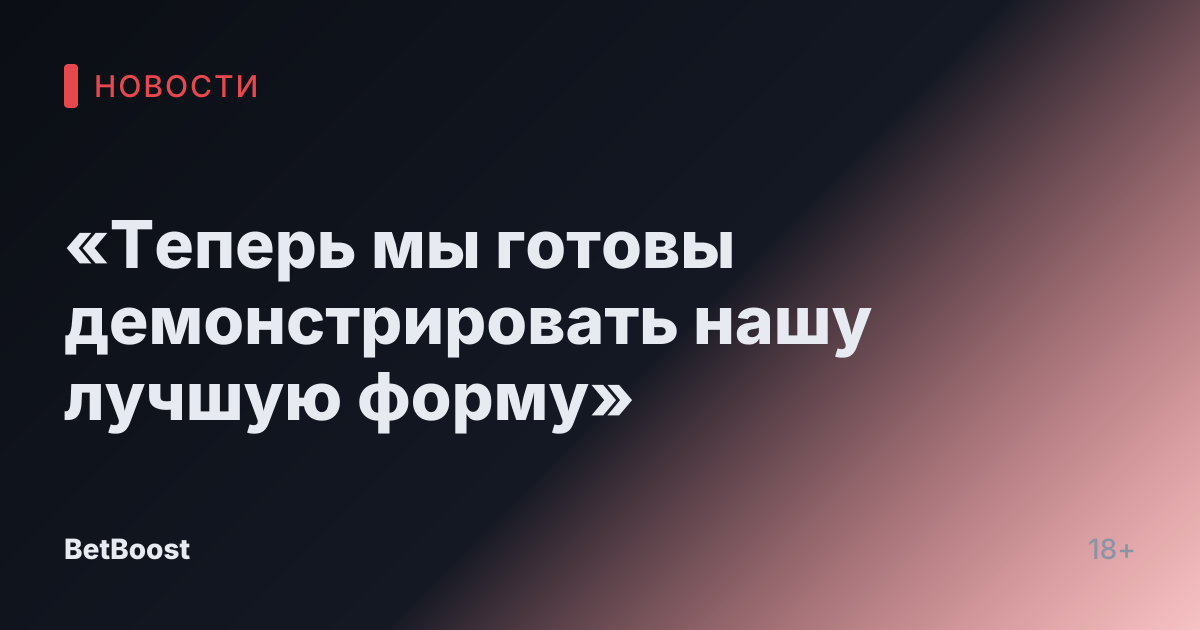 «Теперь мы готовы демонстрировать нашу лучшую форму»