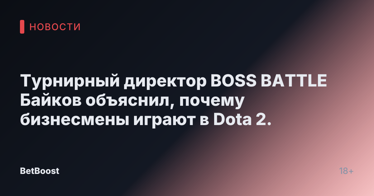 Турнирный директор BOSS BATTLE Байков объяснил, почему бизнесмены играют в Dota 2.