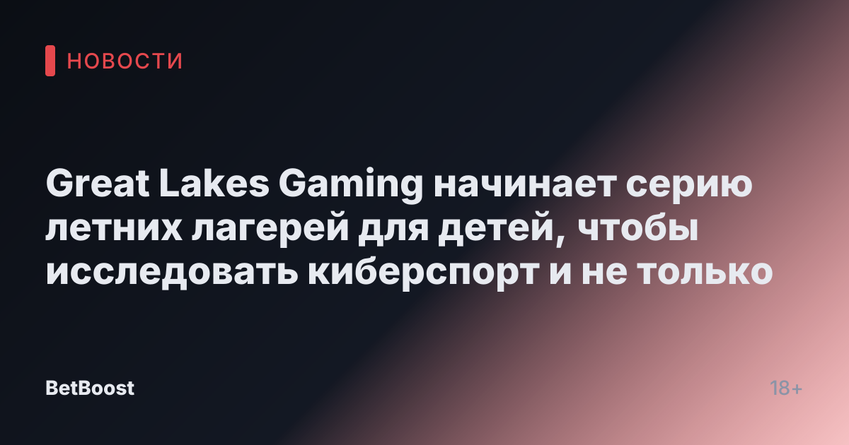 Great Lakes Gaming начинает серию летних лагерей для детей, чтобы исследовать киберспорт и не только