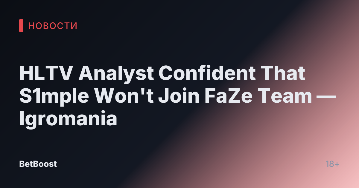 HLTV Analyst Confident That S1mple Won't Join FaZe Team — Igromania