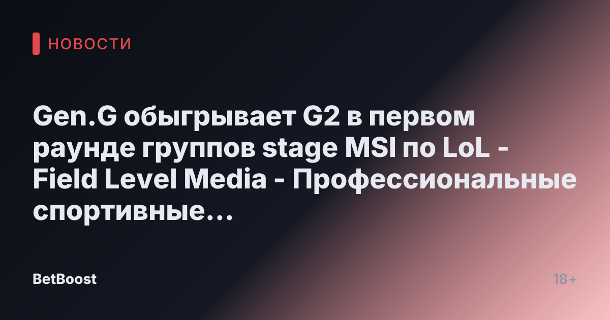 Gen.G обыгрывает G2 в первом раунде группов stage MSI по LoL - Field Level Media - Профессиональные спортивные контент-решения