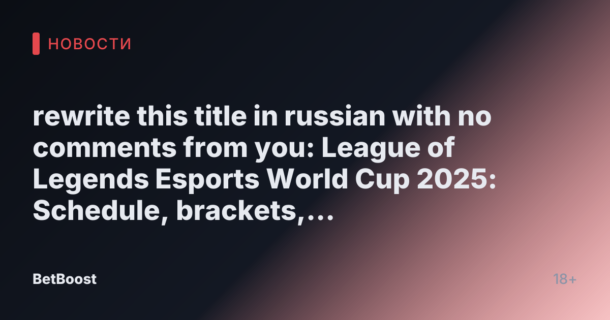 rewrite this title in russian with no comments from you: League of Legends Esports World Cup 2025: Schedule, brackets, and more