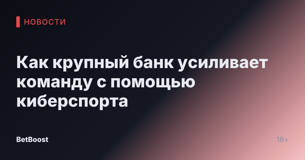Как крупный банк усиливает команду с помощью киберспорта