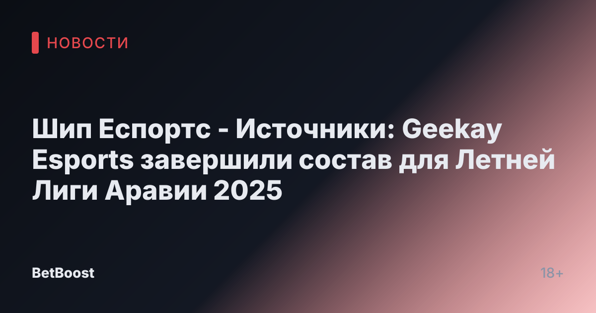 Шип Еспортс - Источники: Geekay Esports завершили состав для Летней Лиги Аравии 2025