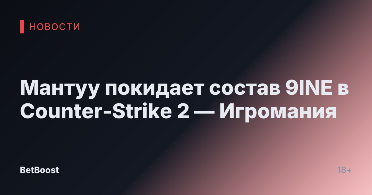 Мантуу покидает состав 9INE в Counter-Strike 2 — Игромания