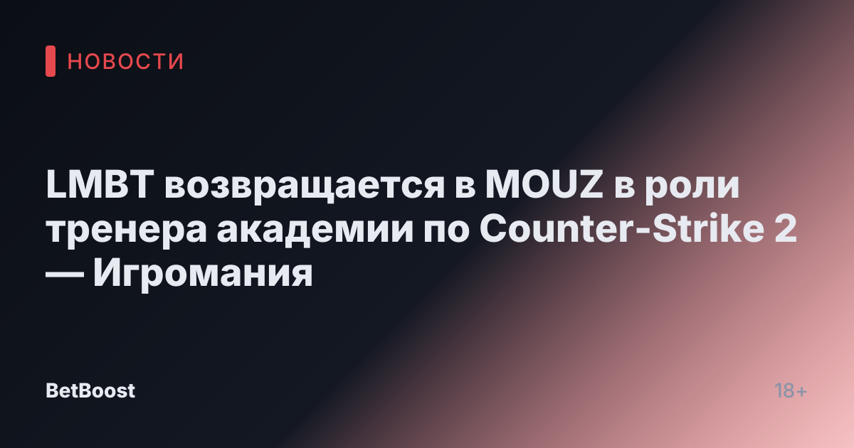 LMBT возвращается в MOUZ в роли тренера академии по Counter-Strike 2 — Игромания