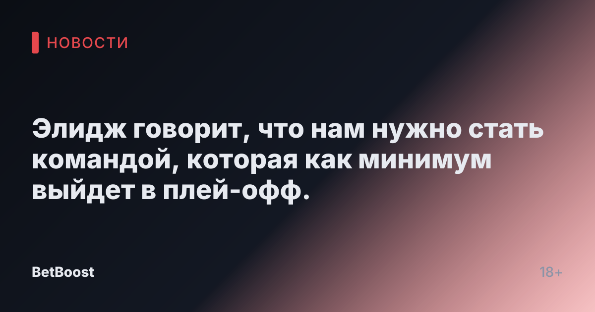 Элидж говорит, что нам нужно стать командой, которая как минимум выйдет в плей-офф.