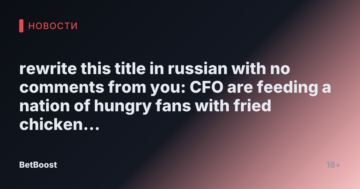 rewrite this title in russian with no comments from you: CFO are feeding a nation of hungry fans with fried chicken thanks to their performance at MSI 2025