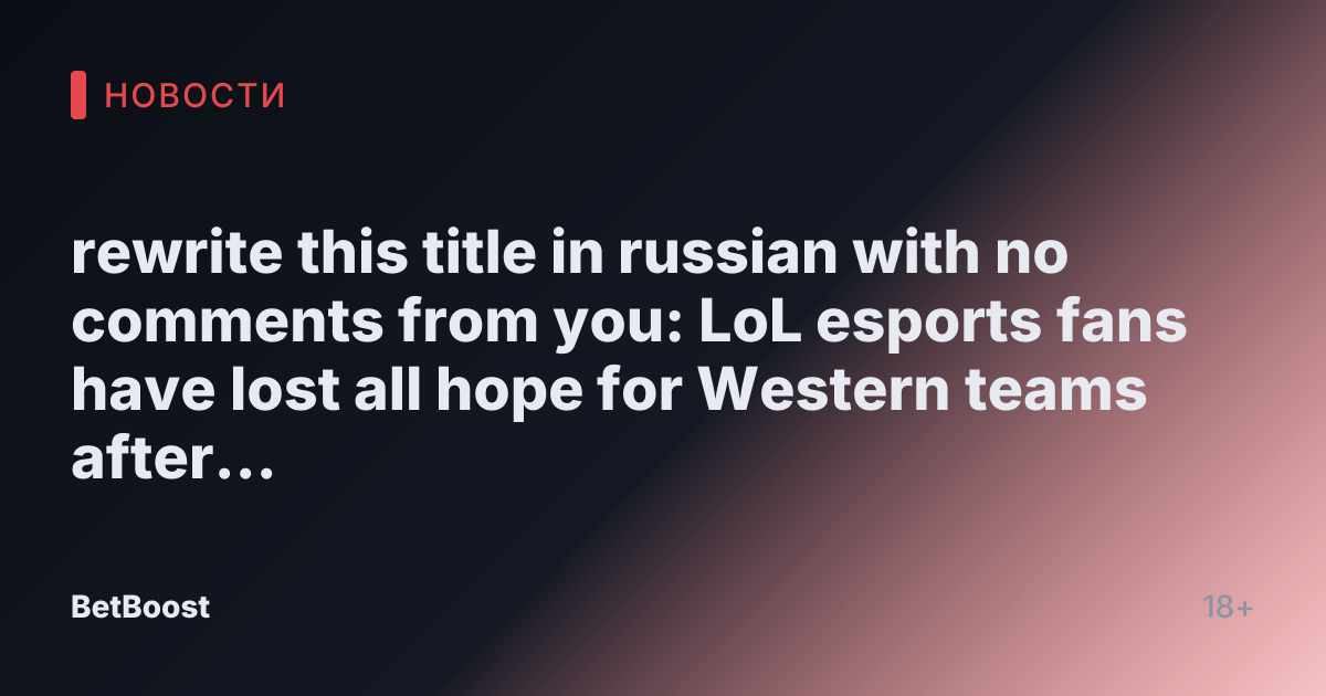 rewrite this title in russian with no comments from you: LoL esports fans have lost all hope for Western teams after this Tabe interview
