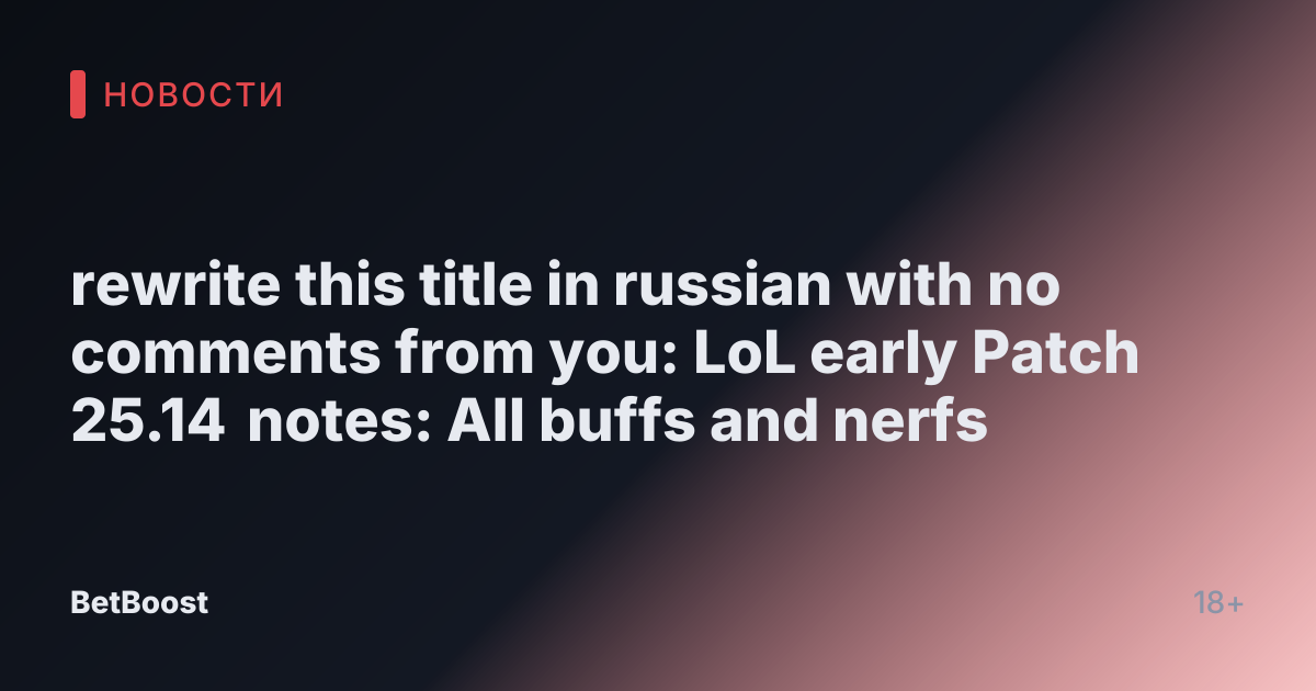 rewrite this title in russian with no comments from you: LoL early Patch 25.14 notes: All buffs and nerfs