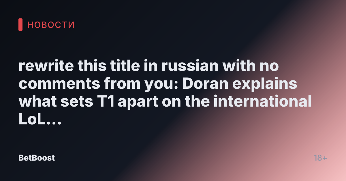 rewrite this title in russian with no comments from you: Doran explains what sets T1 apart on the international LoL stage