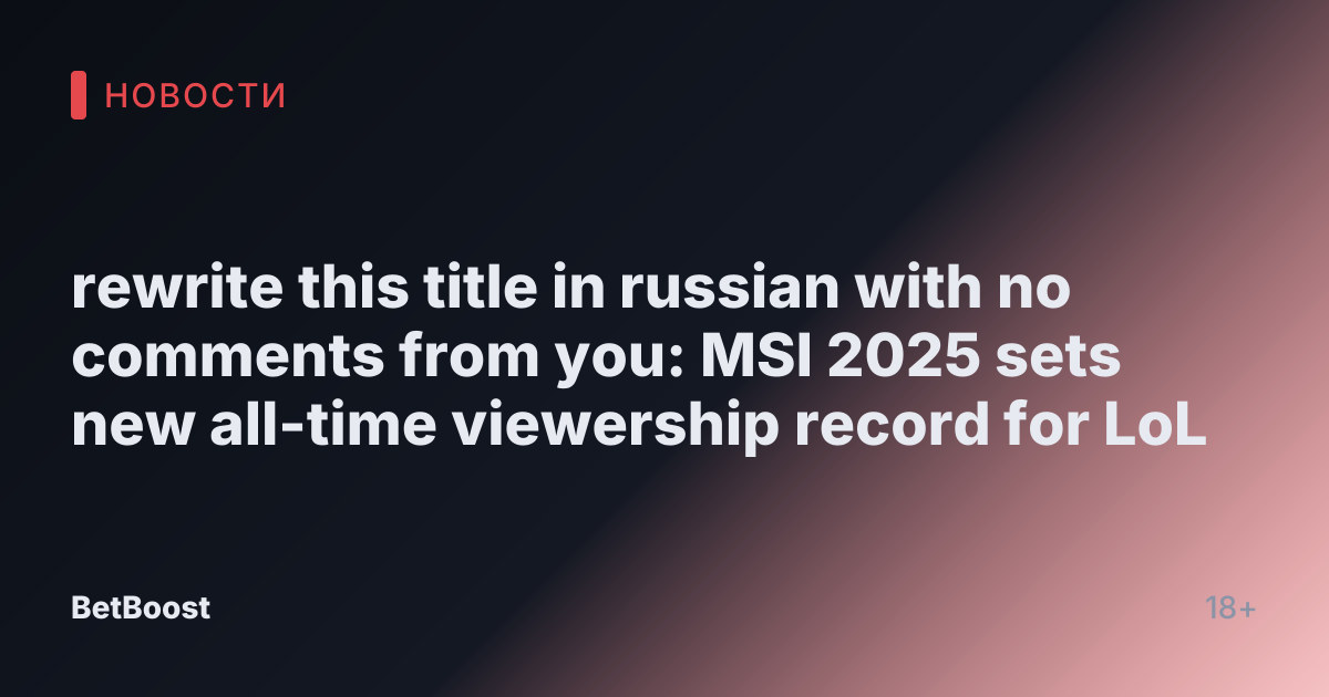 rewrite this title in russian with no comments from you: MSI 2025 sets new all-time viewership record for LoL