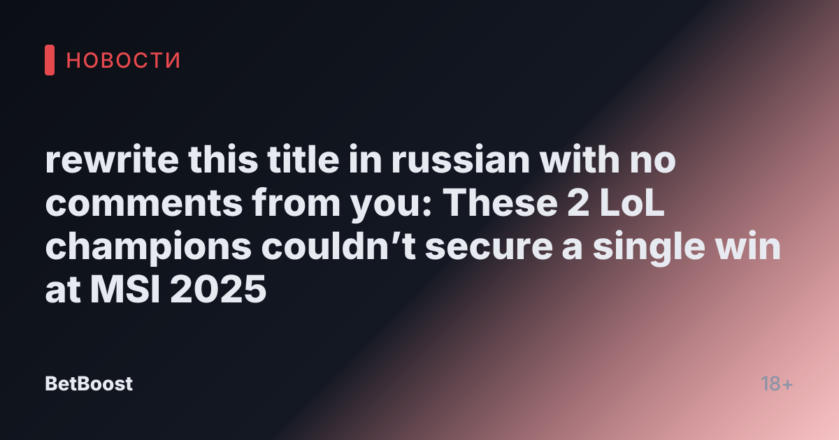 rewrite this title in russian with no comments from you: These 2 LoL champions couldn’t secure a single win at MSI 2025