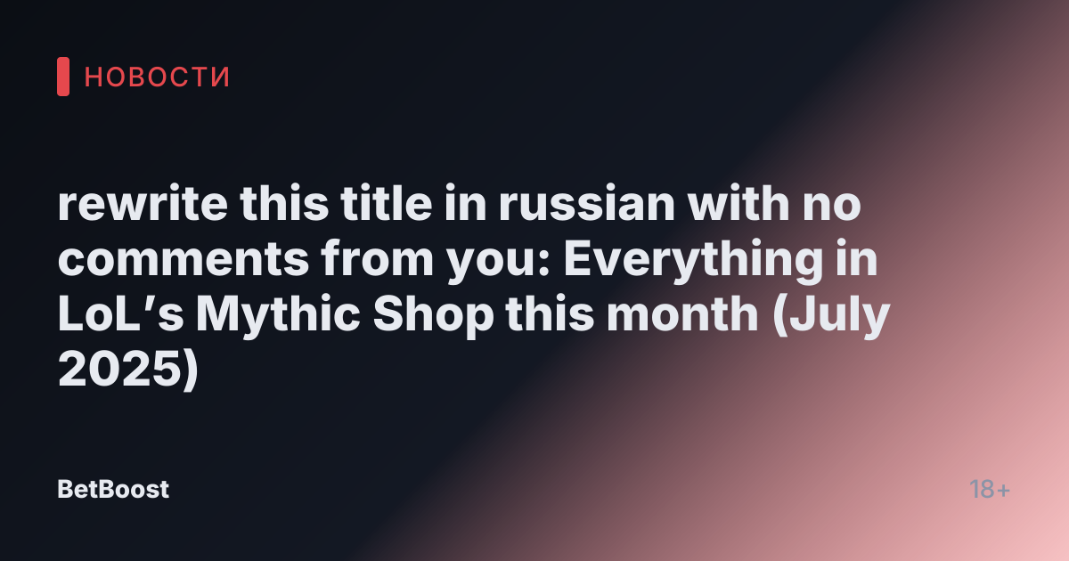 rewrite this title in russian with no comments from you: Everything in LoL’s Mythic Shop this month (July 2025)