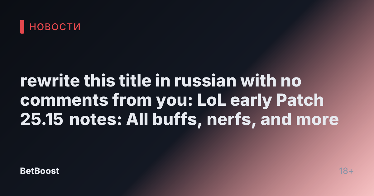 rewrite this title in russian with no comments from you: LoL early Patch 25.15 notes: All buffs, nerfs, and more