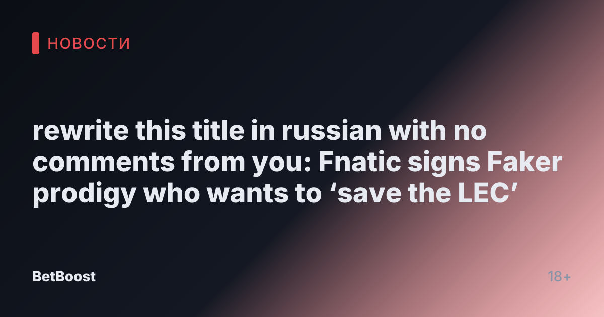 rewrite this title in russian with no comments from you: Fnatic signs Faker prodigy who wants to ‘save the LEC’