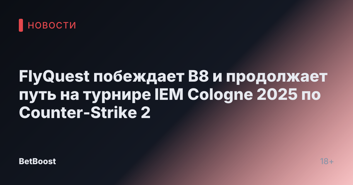 FlyQuest побеждает B8 и продолжает путь на турнире IEM Cologne 2025 по Counter-Strike 2