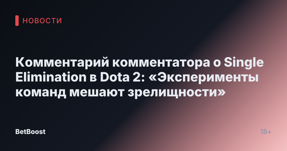 Комментарий комментатора о Single Elimination в Dota 2: «Эксперименты команд мешают зрелищности»