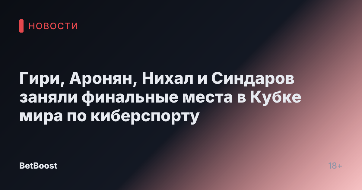 Гири, Аронян, Нихал и Синдаров заняли финальные места в Кубке мира по киберспорту