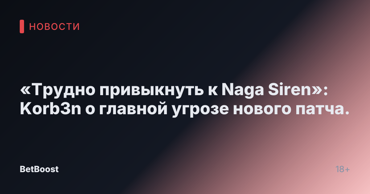 «Трудно привыкнуть к Naga Siren»: Korb3n о главной угрозе нового патча.
