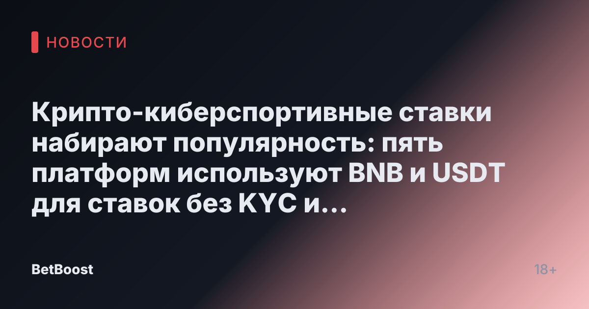 Крипто-киберспортивные ставки набирают популярность: пять платформ используют BNB и USDT для ставок без KYC и прозрачных транзакций